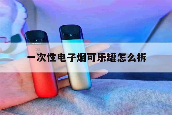 一次性電子煙可樂罐怎么拆(一次性電子煙可樂罐怎么拆下來)-第1張圖片-番響電子煙