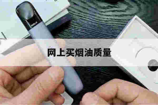 網上買煙油質量(網上買煙油質量好嗎)-第1張圖片-電子煙煙油論壇