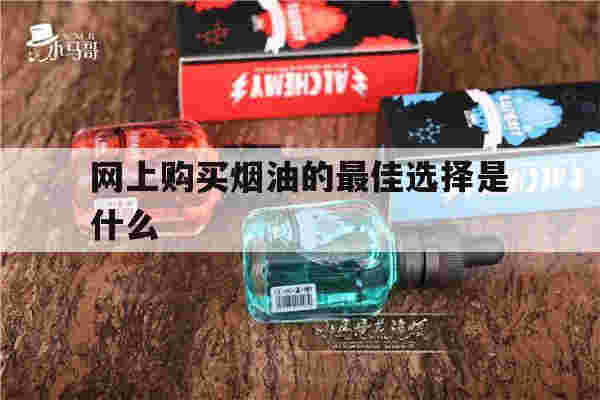 網上購買煙油的最佳選擇是什么(網上購買煙油的最佳選擇是什么樣的)-第1張圖片-電子煙煙油論壇