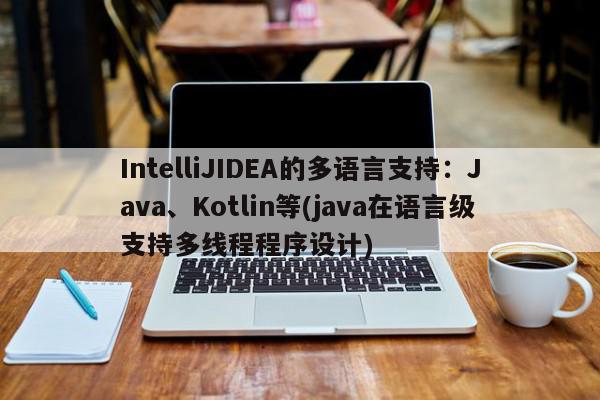  IntelliJIDEA的多語言支持：Java、Kotlin等(java在語言級支持多線程程序設計)