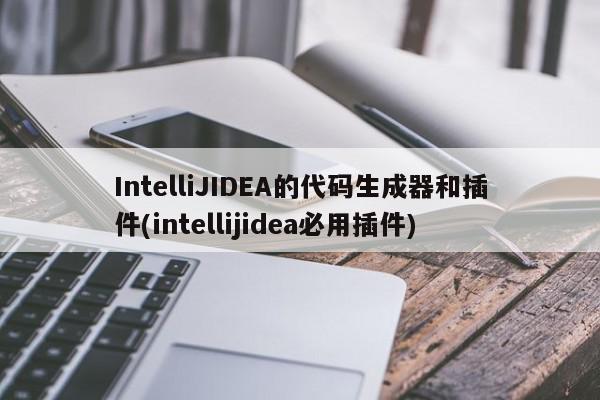 IntelliJIDEA的代碼生成器和插件(intellijidea必用插件)