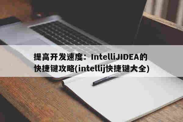 提高開發速度：IntelliJIDEA的快捷鍵攻略(intellij快捷鍵大全)